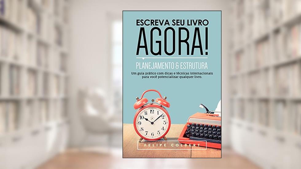 Escreva seu livro agora!: Planejamento e estrutura, do autor Felipe Colbert