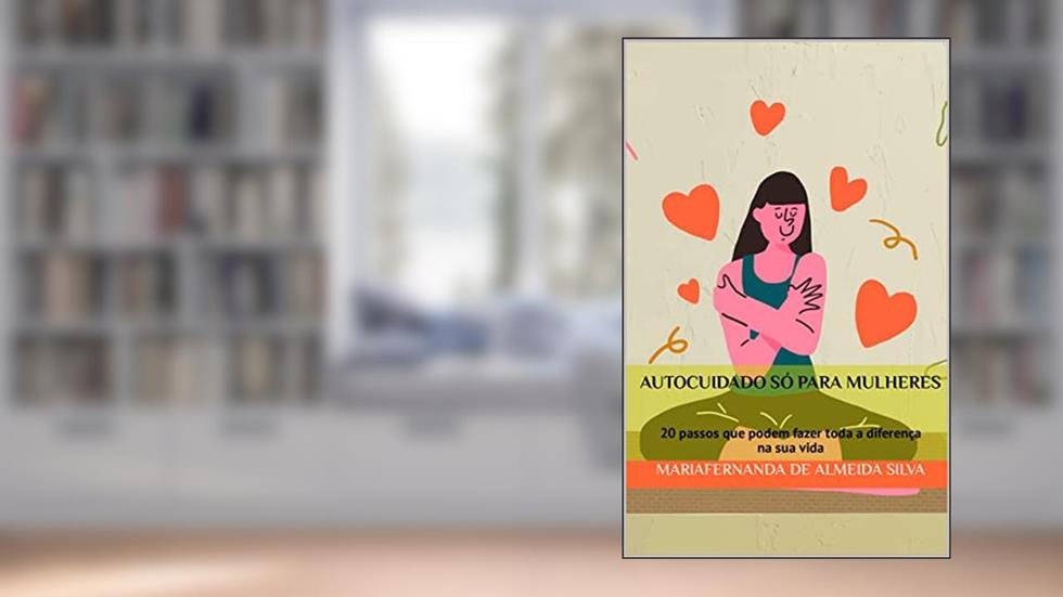 Autocuidado só para mulheres: 20 passos que podem fazer toda a diferença na sua vida, do autor MariaFernanda de Almeida Silva