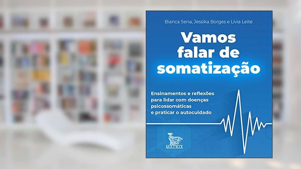 Vamos falar de somatização: Ensinamentos de reflexões para lidar com doenças psicossomáticas e praticar o autocuidado, do autor Bianca Sena; Jessika Borges; Lívia Leite