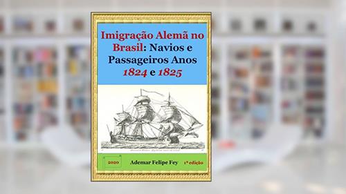 Capa de Imigração Alemã No Brasil: Navios E Passageiros Anos 1824 E 1825, do autor Ademar Felipe Fey