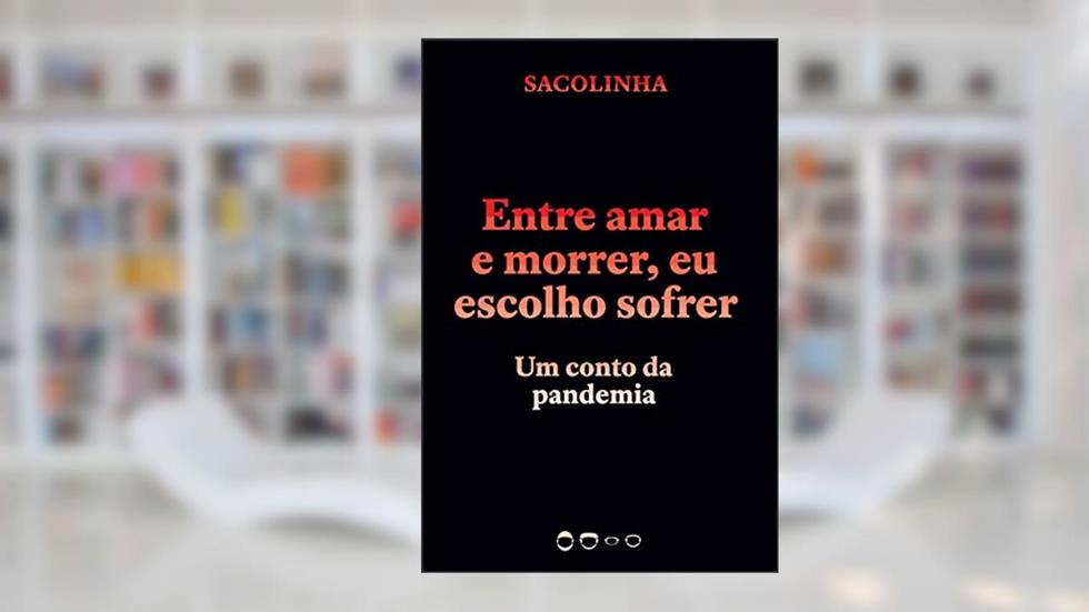 Entre amar e morrer, eu escolho sofrer: Um conto da pandemia, do autor Sacolinha Sacolinha
