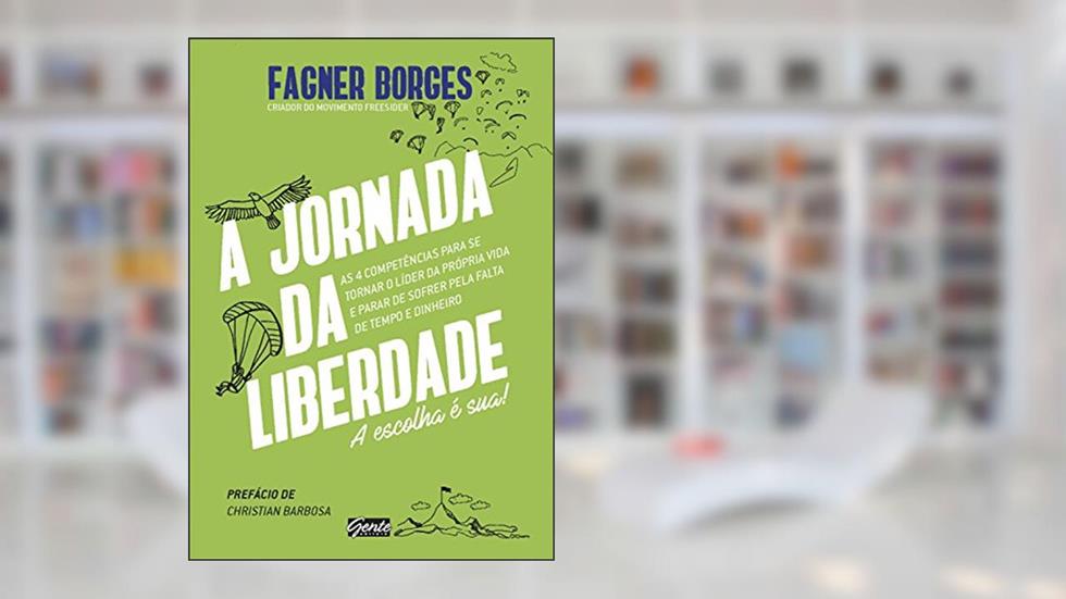 A jornada da liberdade: As 4 competências para se tornar o líder da própria vida e parar de sofrer pela falta de tempo e dinheiro, do autor Fagner Borges