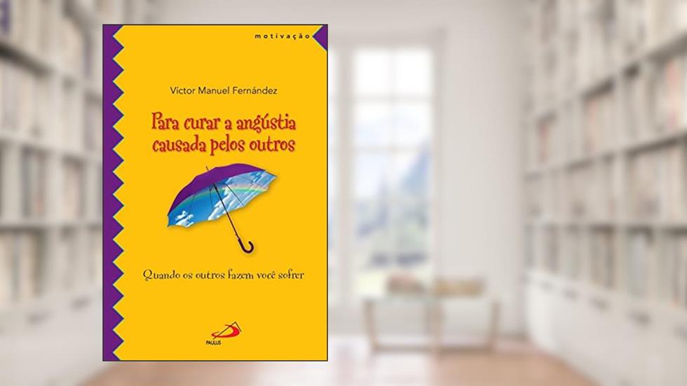 Para Curar a Angústia Causada Pelos Outros. Quando os Outros Fazem Você Sofrer, do autor Víctor Manuel Fernández