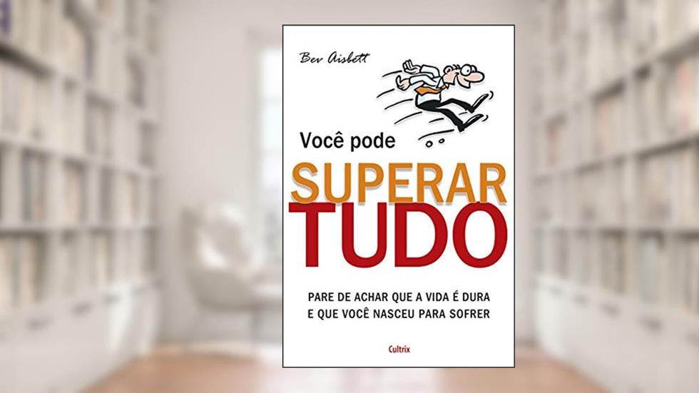 Você Pode Superar Tudo: Pare de Achar que a Vida é Dura e que Você Nasceu Para Sofrer, do autor Bev Aisbett
