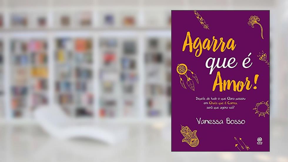 Agarra que é amor: Depois de tudo que Clara passou em Chuta que é Carma, será que agora vai?, do autor Vanessa Bosso