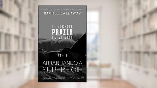 Capa de Arranhando a Superfície: Prazer em VI Atos - Ato II (Le Secrète - Prazer em VI Atos Livro 2), do autor Rachel  Callaway; L.B.Corr