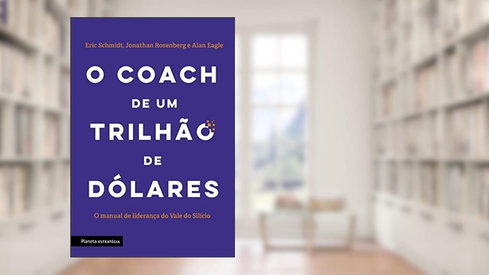 O coach de um trilhão de dólares: O manual de liderança do Vale do Silício, do autor Eric Schmidt; Jonathan Rosenberg; Alan Eagle