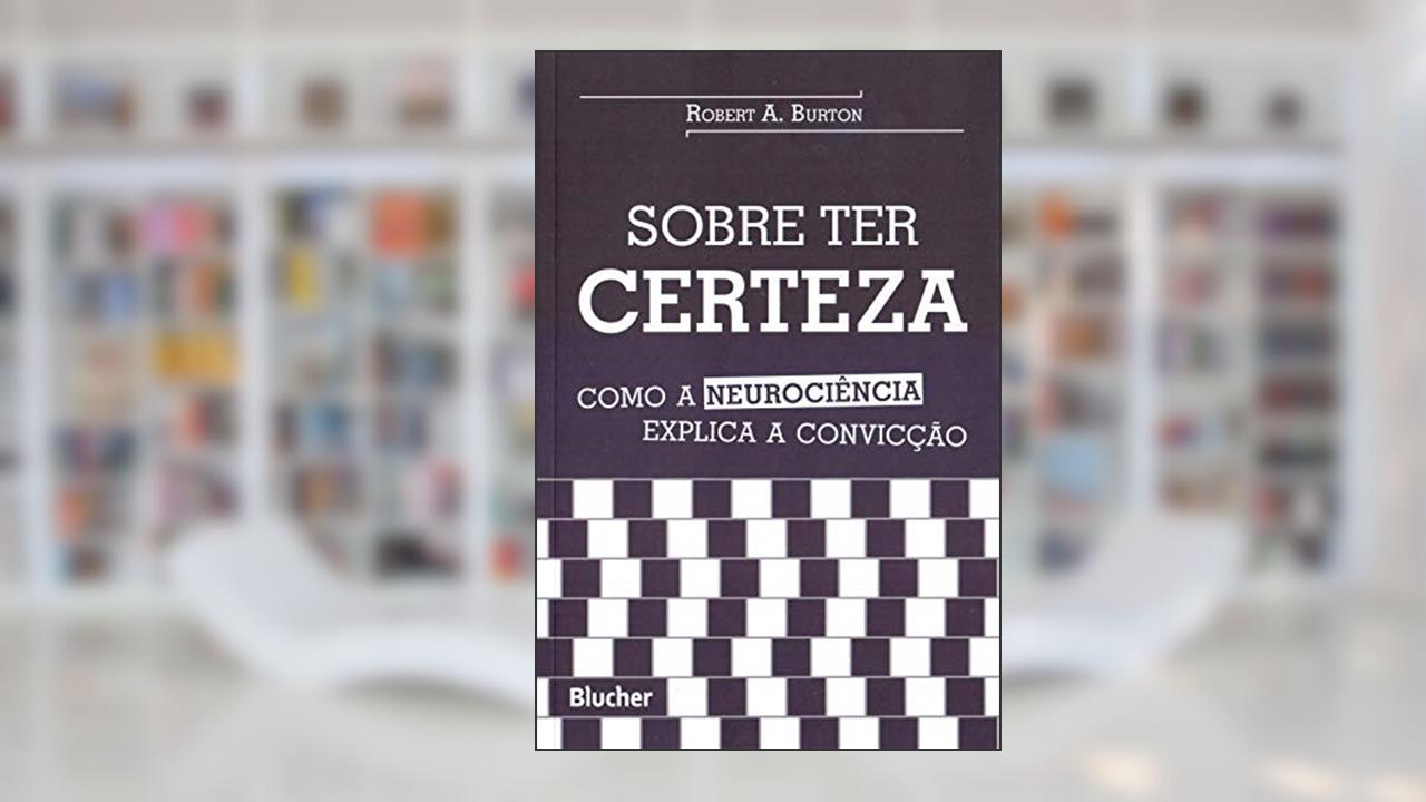Sobre ter Certeza: Como a Neurociência Explica a Convicção, do autor Robert A. Burton