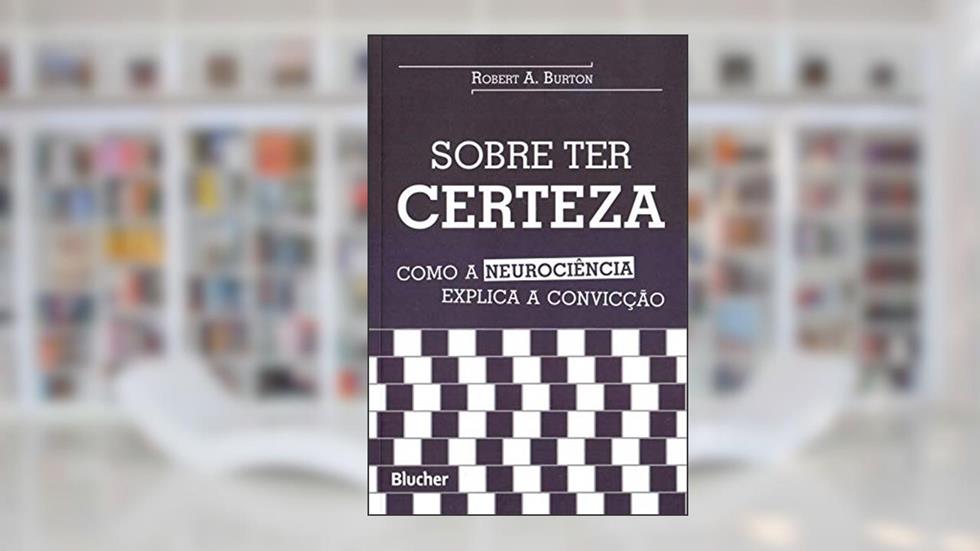 Sobre ter Certeza: Como a Neurociência Explica a Convicção, do autor Robert A. Burton