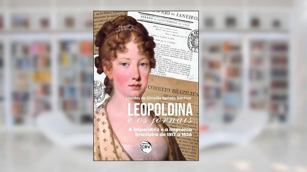 Leopoldina e os jornais: a imperatriz e a imprensa brasileira de 1817 a 1826, do autor Lourdes de Almeida Barreto Belchior