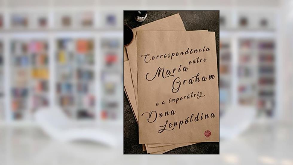 Correspondência entre Maria Graham e a Imperatriz Dona Leopoldina, do autor Maria Graham