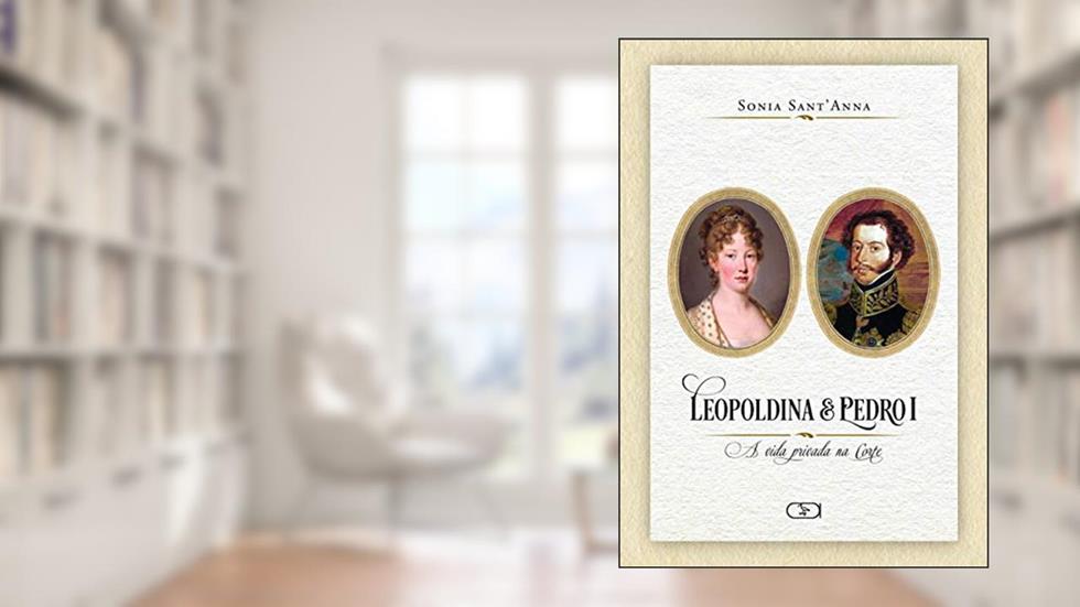 Leopoldina e Pedro I, do autor Sonia Sant'Anna