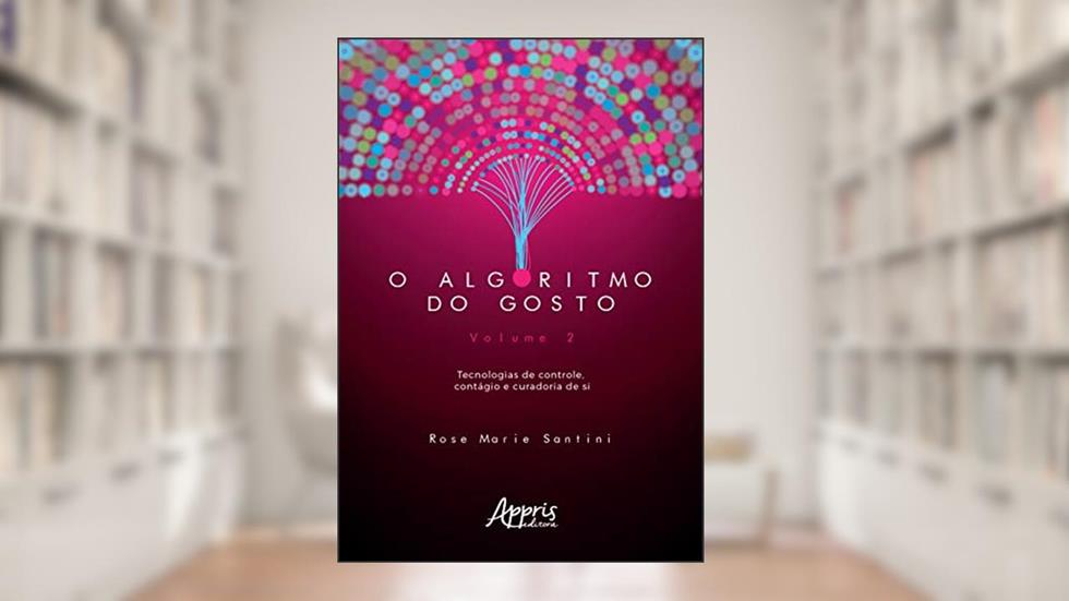 O algoritmo do gosto: tecnologias de controle, contágio e curadoria de si; volume 2, do autor Rose Marie Santini