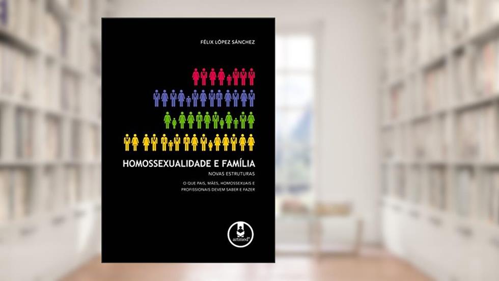 Homossexualidade e Família: Novas Estruturas: O que Pais, Mães, Homossexuais e Profissionais Devem Saber e Fazer, do autor Félix López Sánchez