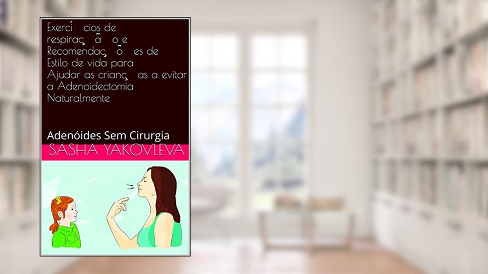 Adeno?ides Sem Cirurgia: Exerci?cios de respirac?a~o e Recomendac?o~es de Estilo de vida para Ajudar as crianc?as a evitar a Adenoidectomia Naturalmente (Normalizac?a~o da Respirac?a~o), do autor Sasha Yakovleva