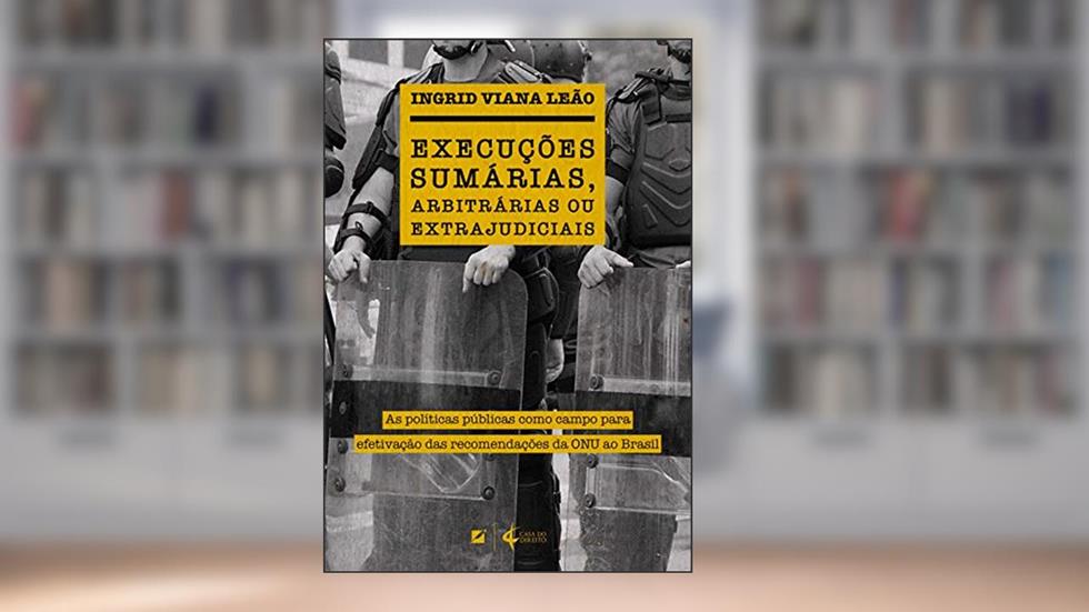 Execuções sumárias, arbitrárias ou extrajudiciais: As políticas públicas como campo para efetivação das recomendações da ONU ao Brasil, do autor Ingrid Viana Leão
