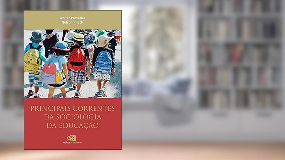 Principais correntes da Sociologia da Educação: autores e temas clássicos e contemporâneos, do autor Walter Praxedes; Nelson Piletti