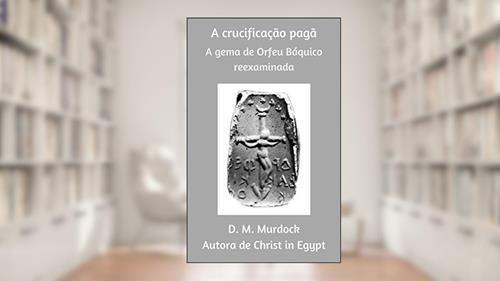 Capa de A Crucificação Pagã: A Gema de Orfeu Báquico Reexaminada, do autor D.M. Murdock