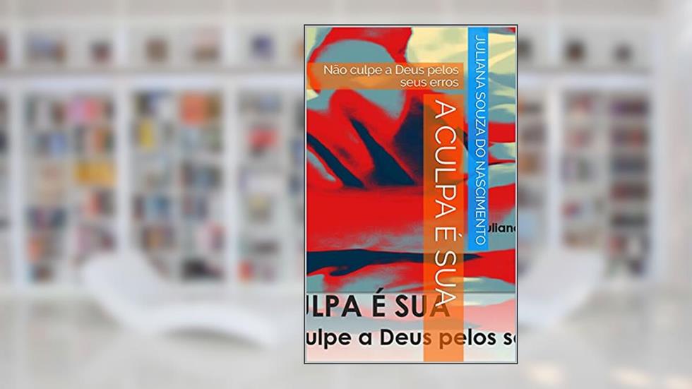 A culpa é sua: Não culpe a Deus pelos seus erros, do autor Juliana S. do Nascimento; Juliana S. Nascimento