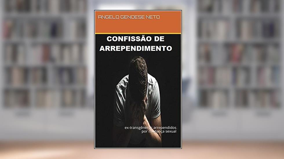 confissão de arrependimento: ex-transgêneros arrependidos por mudança sexual, do autor ANGELO GENOESE NETO