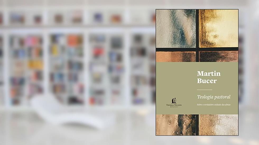 Teologia pastoral: Sobre o verdadeiro cuidado das almas, do autor Martin Bucer