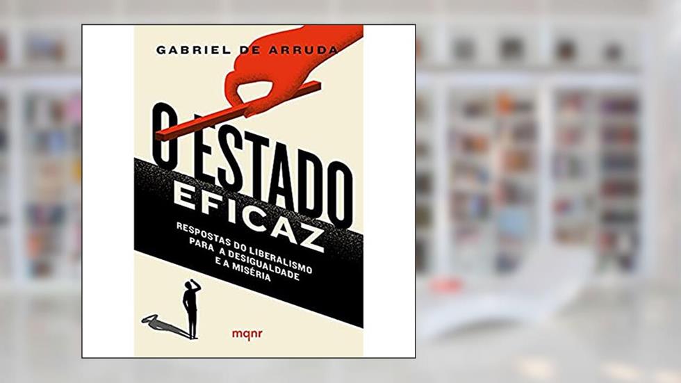 O Estado eficaz: Respostas do liberalismo para a desigualdade e a miséria, do autor Gabriel de Arruda