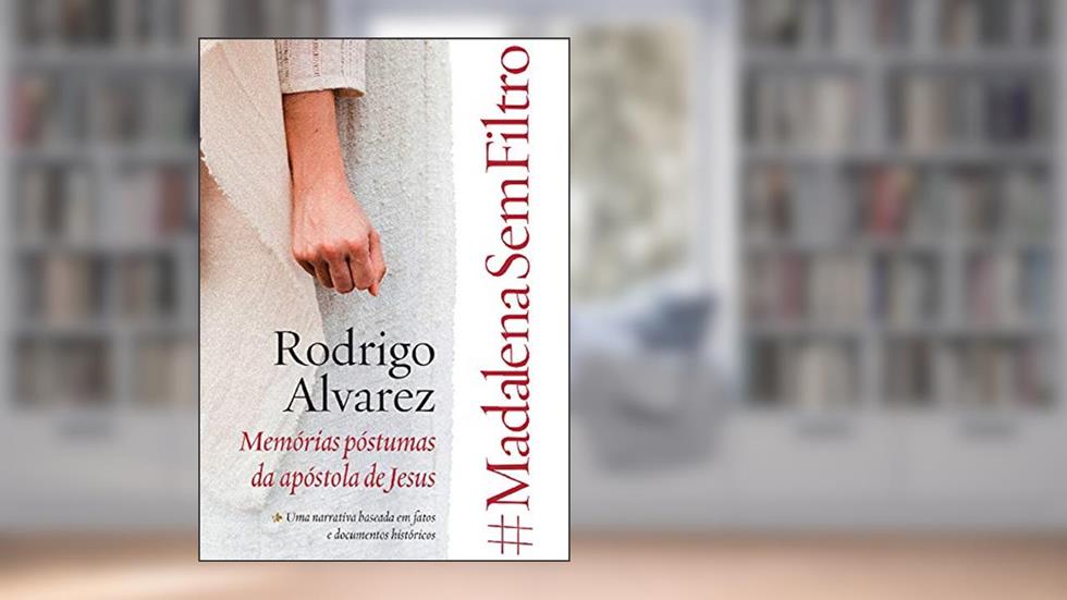 #Madalenasemfiltro: Memórias póstumas da apóstola de Jesus, do autor Rodrigo Alvarez
