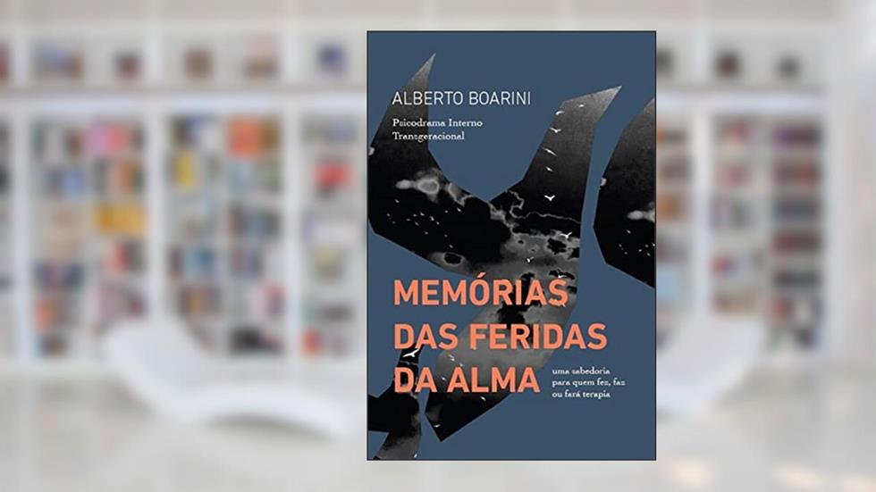 Memórias das Feridas da Alma: Psicodrama Interno Transgeracional, do autor Alberto Boarini