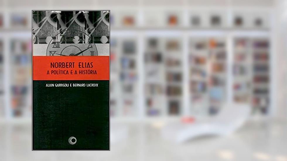 Norbert Elias, a politica e a historia, do autor Alain Garrigou; B. Lacroix