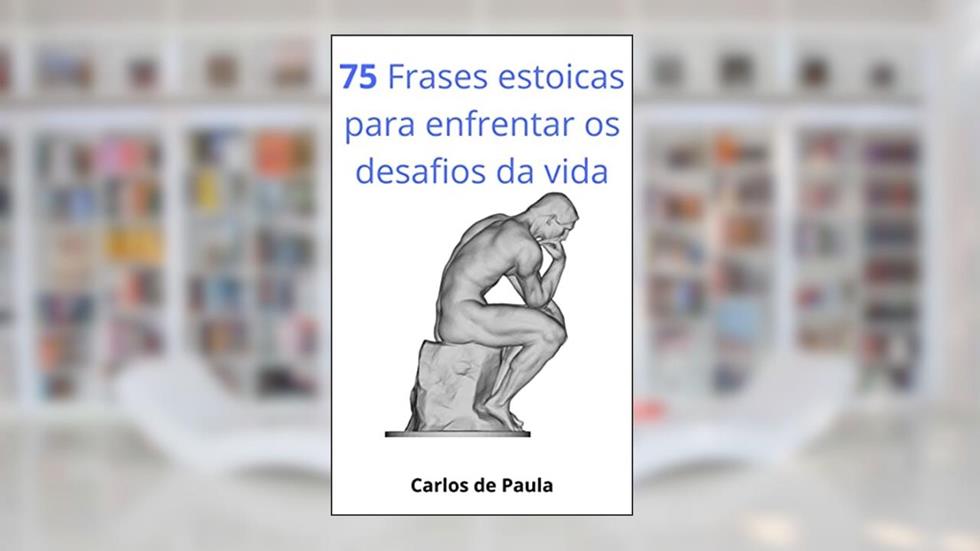 75 Frases estoicas para enfrentar os desafios da vida, do autor Carlos de Paula