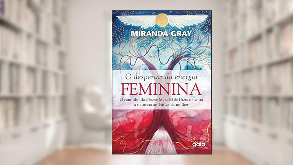 O Despertar da Energia Feminina: O Caminho da Benção Mundial do Útero de Volta à Natureza Autêntica da mulher, do autor Miranda Gray