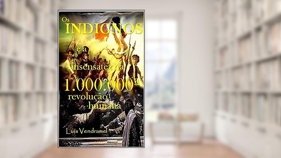 Os indignos e a insensatez da 1.000.000ª revolução humana, do autor Luis Vendramel