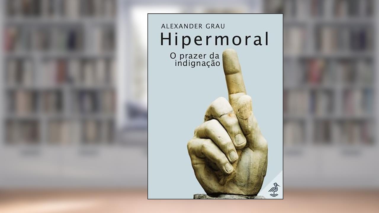 Hipermoral: O prazer da indignação, do autor Alexander Grau