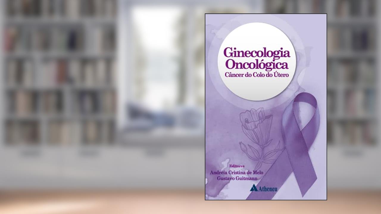Ginecologia Oncológica - Câncer do Colo do útero, do autor Andreia Cristina de Melo; Gustavo Guitmann