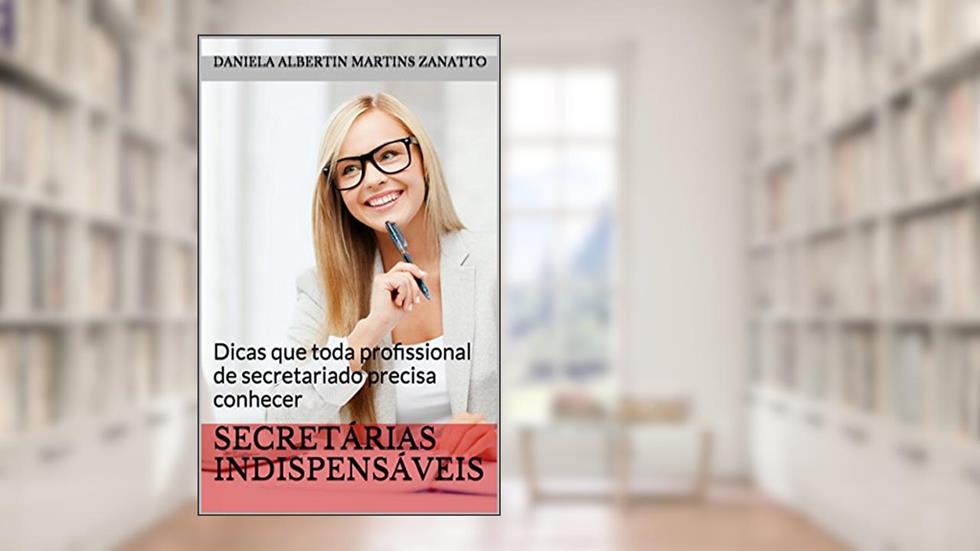 Secretárias Indispensáveis: Dicas que toda profissional de secretariado precisa conhecer, do autor Daniela Albertin Martins Zanatto