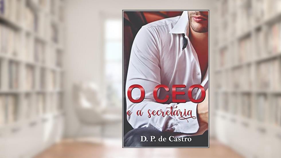 O CEO e a secretária (CEOs Poderosos Livro 1), do autor D. P. de Castro
