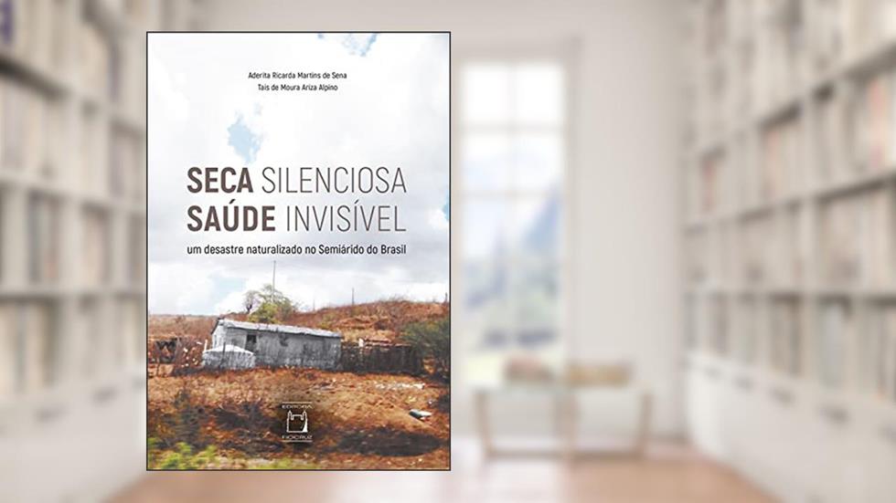 Seca silenciosa saúde invisível: Um desastre naturalizado no Semiárido do Brasil, do autor Aderita Ricarda Martins de Sena; Tais de Moura Ariza Alpino