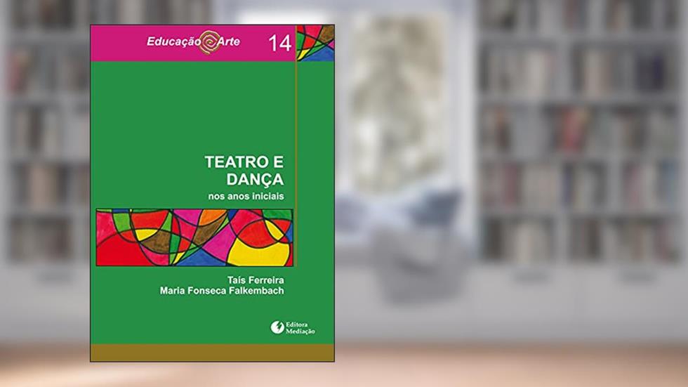 Teatro e Dança. Nos Anos Iniciais - Volume 14. Coleção Educação Arte, do autor Taís Ferreira; Maria Fonseca