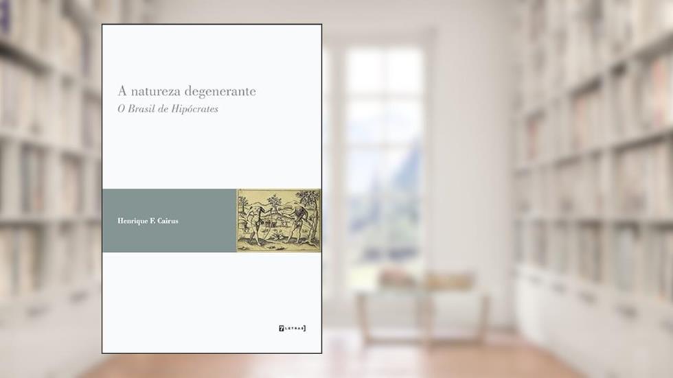 A Natureza Degenerante: o Brasil de Hipócrates, do autor Henrique F. Cairus
