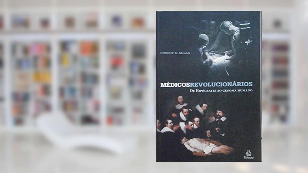 Médicos Revolucionários. Da Hipócrates Ao Genoma Humano, do autor Robert D. Adler
