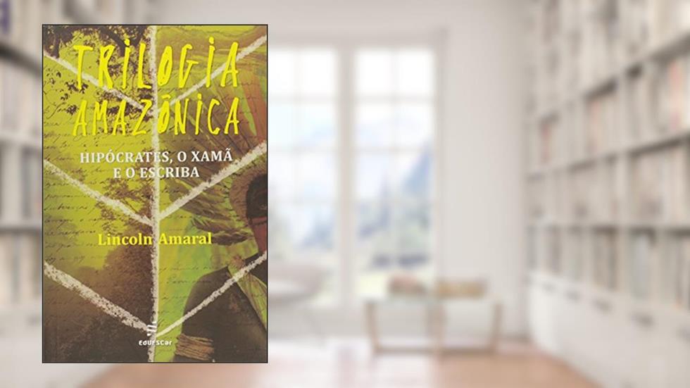 Trilogia amazônica: Hipócrates, o Xamã e o Escriba, do autor Lincoln Amaral