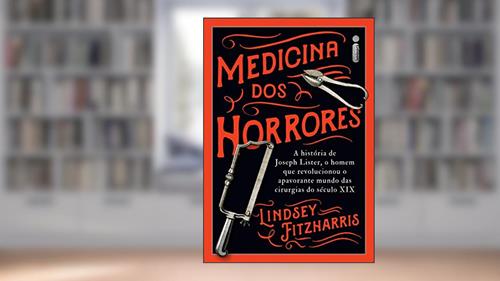Capa de Medicina dos horrores: A história de Joseph Lister, o homem que revolucionou o apavorante mundo das cirurgias do século XIX, do autor Lindsey Fitzharris