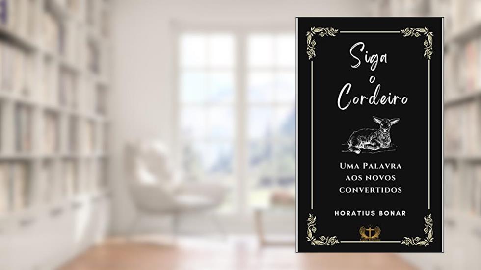 Siga o Cordeiro: Uma Palavra aos Novos Convertidos, do autor Horatius Bonar