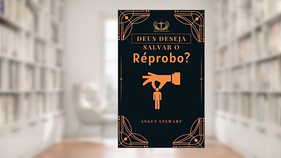 Deus Deseja Salvar o Réprobo?: Não!, do autor Angus Stewart