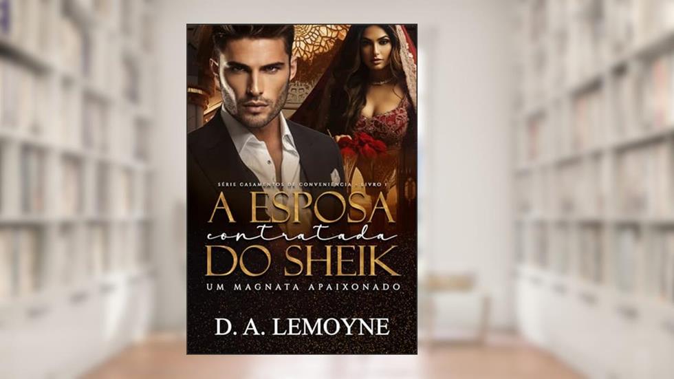 A Esposa Contratada do Sheik: Um Magnata Apaixonado (Casamentos de Conveniência Livro 1), do autor D. A. Lemoyne