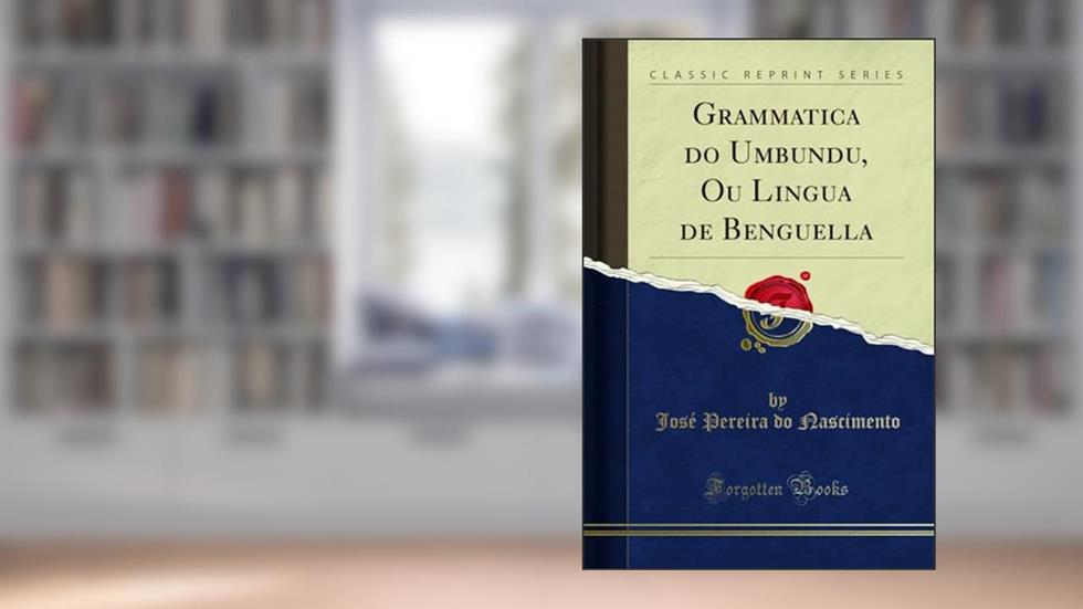 Grammatica do Umbundu, Ou Lingua de Benguella (Classic Reprint), do autor José Pereira do Nascimento