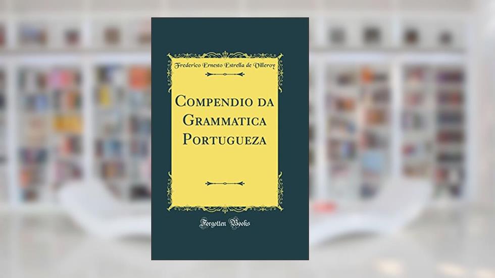 Compendio da Grammatica Portugueza (Classic Reprint), do autor Frederico Ernesto Estrella de Villeroy