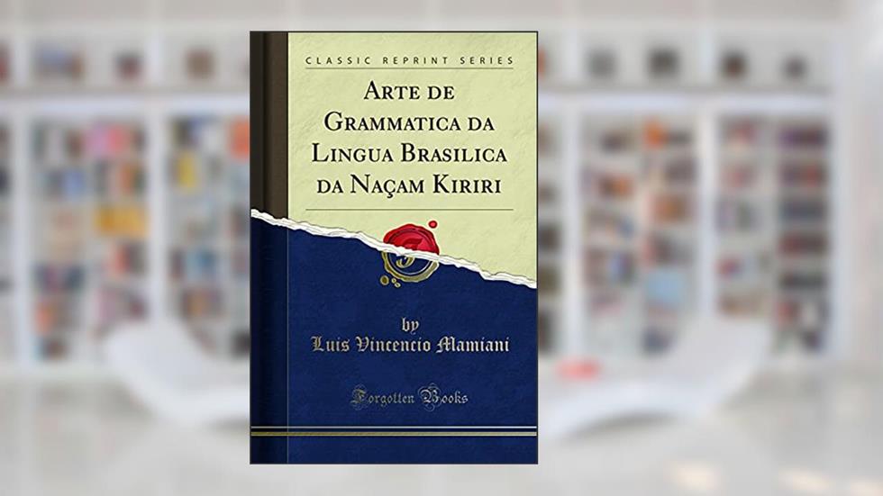 Arte de Grammatica da Lingua Brasilica da Naçam Kiriri (Classic Reprint), do autor Luis Vincencio Mamiani