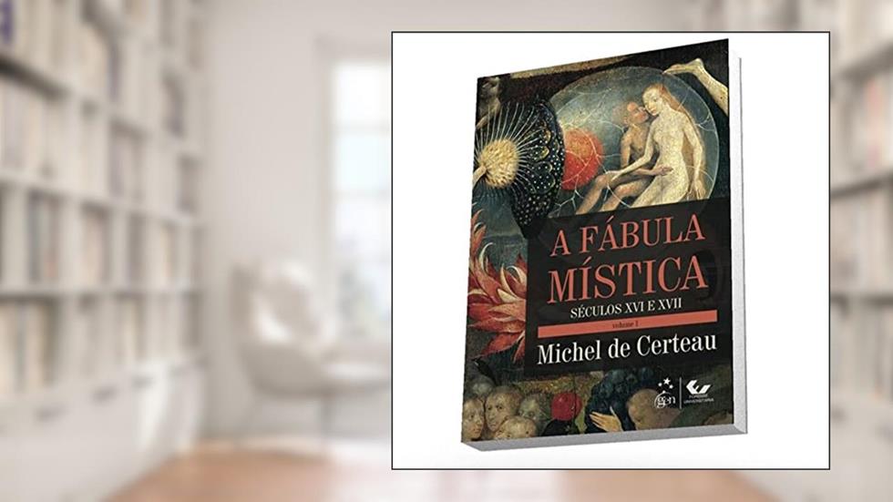 A Fábula Mística Volume I - Século XVI e XVII: Séculos XVI e XVII: Volume 1, do autor Michel de Certeau