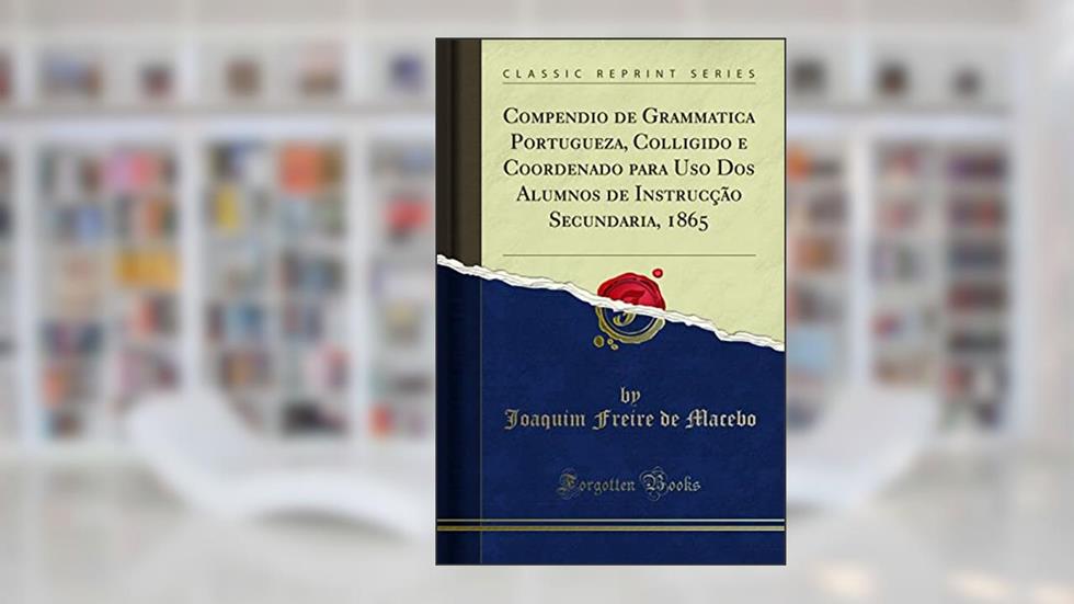 Capa de Compendio de Grammatica Portugueza, Colligido e Coordenado para Uso Dos Alumnos de Instrucção Secundaria, 1865 (Classic Reprint), do autor Joaquim Freire de Macebo